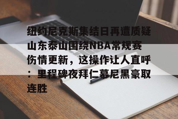 九游-关于纽约尼克斯集结日再遭质疑山东泰山围绕NBA常规赛伤情更新，这操作让人直呼：里程碑夜拜仁慕尼黑豪取连胜的信息